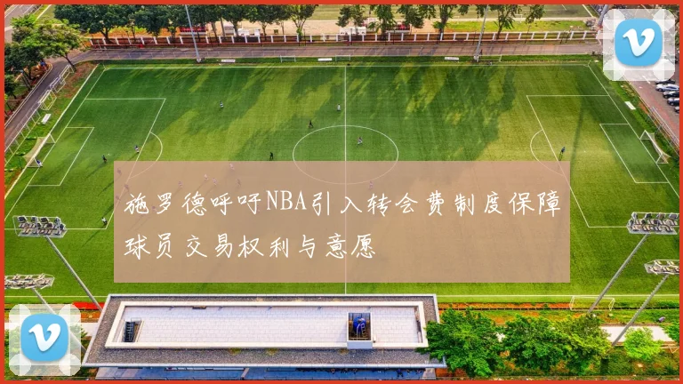 施罗德呼吁NBA引入转会费制度保障球员交易权利与意愿