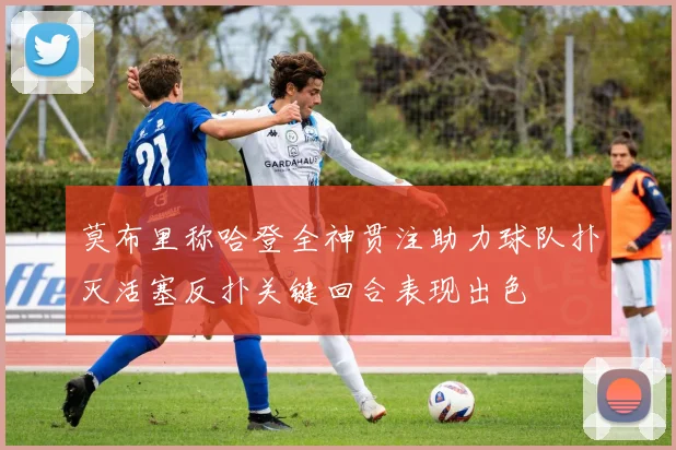 莫布里称哈登全神贯注助力球队扑灭活塞反扑关键回合表现出色