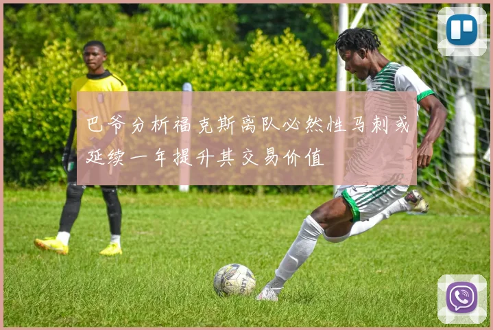 巴爷分析福克斯离队必然性马刺或延续一年提升其交易价值