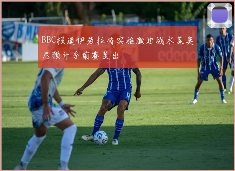 BBC报道伊劳拉将实施激进战术莱奥尼预计季前赛复出