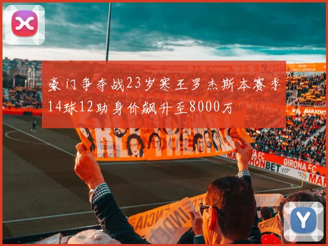 豪门争夺战23岁寒王罗杰斯本赛季14球12助身价飙升至8000万