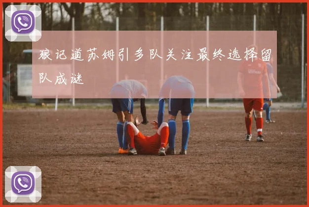 狼记道苏姆引多队关注最终选择留队成谜