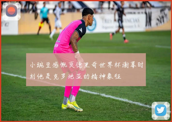 小豌豆感慨莫德里奇世界杯谢幕时刻他是克罗地亚的精神象征